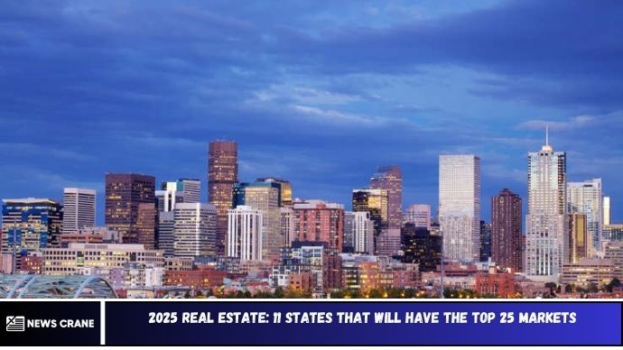 2025 Real Estate: 11 States That Will Have the Top 25 Markets