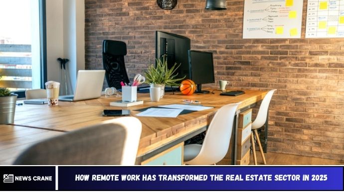 How Remote Work Has Transformed the Real Estate Sector in 2025