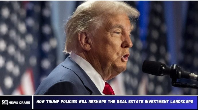 How Trump Policies Will Reshape the Real Estate Investment Landscape